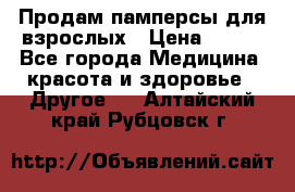 Продам памперсы для взрослых › Цена ­ 500 - Все города Медицина, красота и здоровье » Другое   . Алтайский край,Рубцовск г.